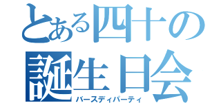 とある四十の誕生日会（バースディパーティ）