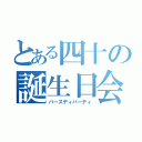 とある四十の誕生日会（バースディパーティ）