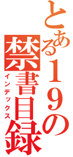 とある１９の禁書目録（インデックス）