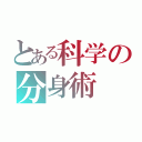 とある科学の分身術（）