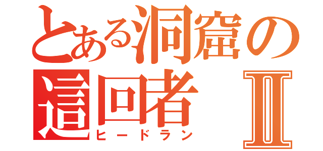 とある洞窟の這回者Ⅱ（ヒードラン）