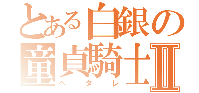 とある白銀の童貞騎士Ⅱ（ヘタレ）