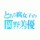 とある腐女子の岡野美優（すべての神）