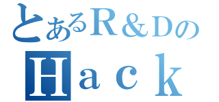 とあるＲ＆ＤのＨａｃｋａｔｈｏｎａβ（）