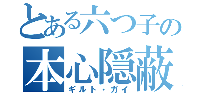 とある六つ子の本心隠蔽（ギルト・ガイ）