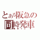 とある阪急の同時発車（電車でＤ）