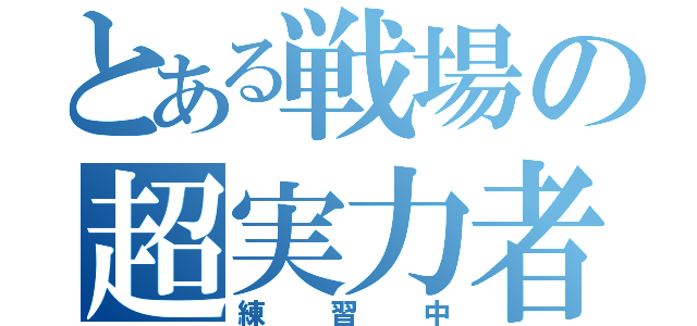 とある戦場の超実力者（練習中）