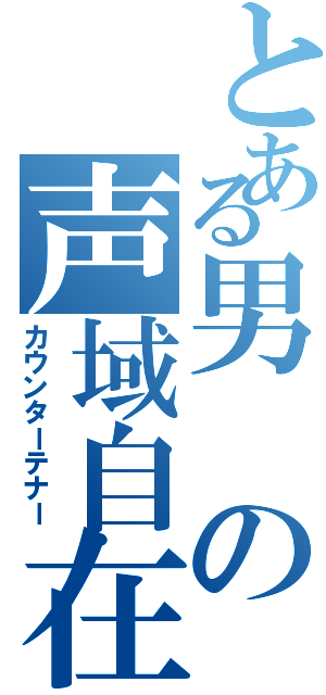 とある男の声域自在（カウンターテナー）