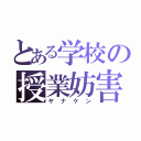 とある学校の授業妨害（ヤナケン）