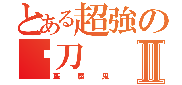 とある超強の絕刀Ⅱ（藍魔鬼）