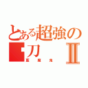 とある超強の絕刀Ⅱ（藍魔鬼）