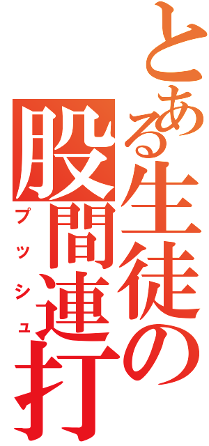 とある生徒の股間連打（プッシュ）