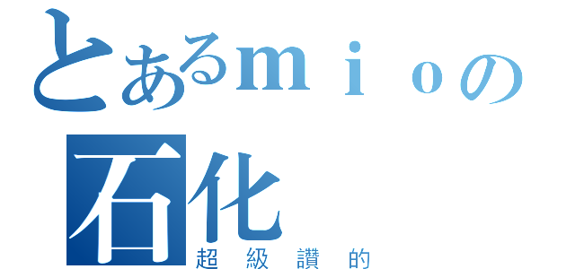 とあるｍｉｏの石化狀態（超級讚的）