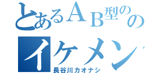 とあるＡＢ型ののイケメン（長谷川カオナシ）