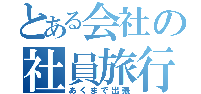 とある会社の社員旅行（あくまで出張）