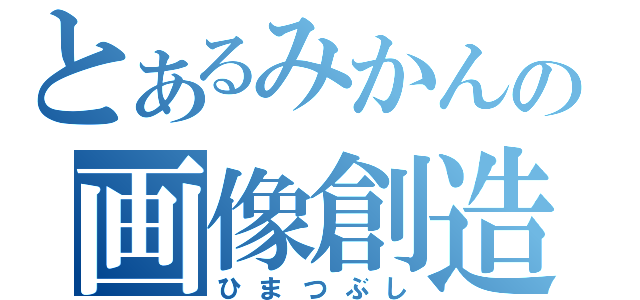 とあるみかんの画像創造（ひまつぶし）