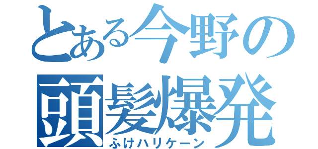 とある今野の頭髪爆発（ふけハリケーン）