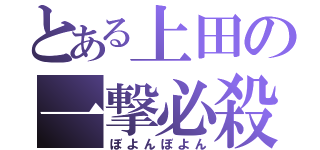 とある上田の一撃必殺（ぼよんぼよん）