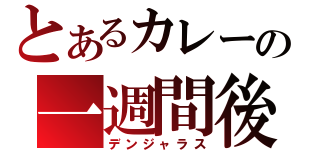 とあるカレーの一週間後（デンジャラス）