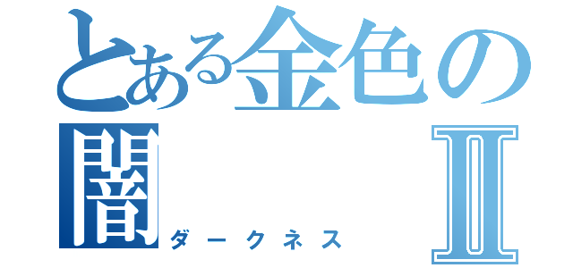 とある金色の闇Ⅱ（ダークネス）