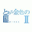 とある金色の闇Ⅱ（ダークネス）