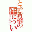 とある新橋の件について（アバウトマター）