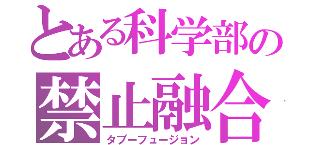 とある科学部の禁止融合（タブーフュージョン）