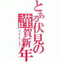 とある伏見の謹賀新年（ハッピーニューイヤー）