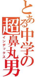 とある中学の超鼻丸男（インデックス）