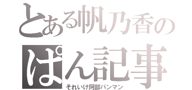 とある帆乃香のぱん記事（それいけ阿部パンマン）