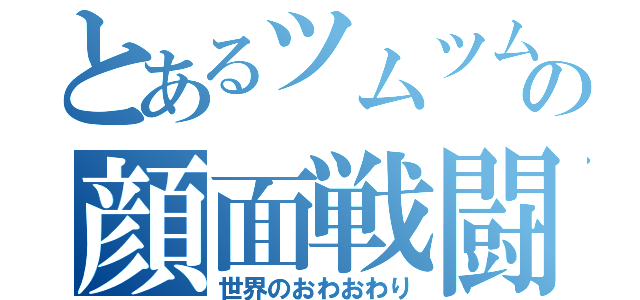 とあるツムツムの顔面戦闘力（世界のおわおわり）