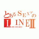 とあるＳＥＸアプリのＬＩＮＥ凶人Ⅱ（出井伸之 森川亮 稲垣あゆみ ）