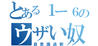 とある１ー６のウザい奴（自意識過剰）