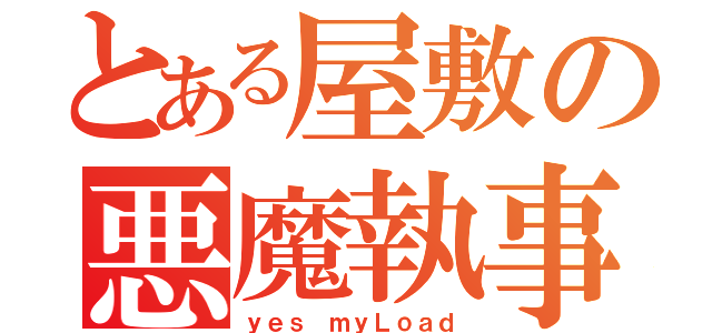 とある屋敷の悪魔執事（ｙｅｓ ｍｙＬｏａｄ）