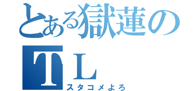 とある獄蓮のＴＬ（スタコメよろ）