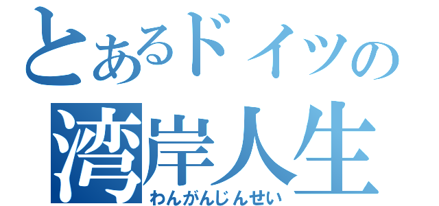 とあるドイツの湾岸人生（わんがんじんせい）