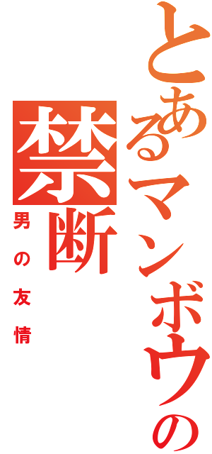 とあるマンボウの禁断Ⅱ（男の友情）