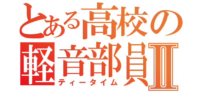 とある高校の軽音部員Ⅱ（ティータイム）