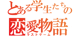 とある学生たちのの恋愛物語（ラストゲーム）