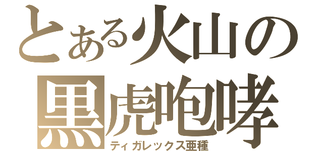 とある火山の黒虎咆哮（ティガレックス亜種）