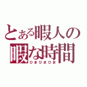 とある暇人の暇な時間（ひまひまひま）