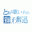 とある歌い手の獅子奮迅（ナタデココ）