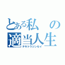 とある私の適当人生（テキトウジンセイ）