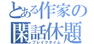 とある作家の閑話休題（ブレイクタイム）