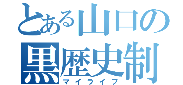 とある山口の黒歴史制作（マイライフ）