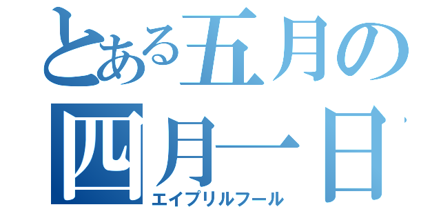 とある五月の四月一日（エイプリルフール）