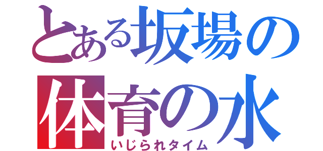 とある坂場の体育の水泳（いじられタイム）