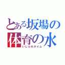 とある坂場の体育の水泳（いじられタイム）