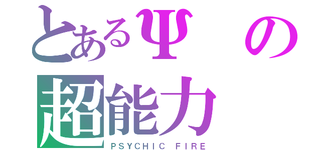 とあるΨの超能力（ＰＳＹＣＨＩＣ ＦＩＲＥ）