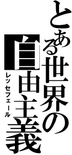 とある世界の自由主義（レッセフェール）